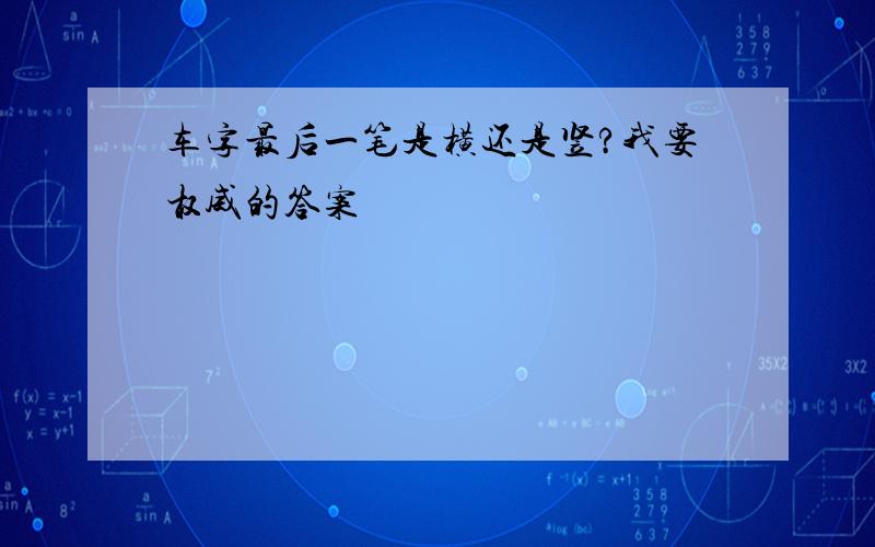 车字最后一笔是横还是竖?我要权威的答案