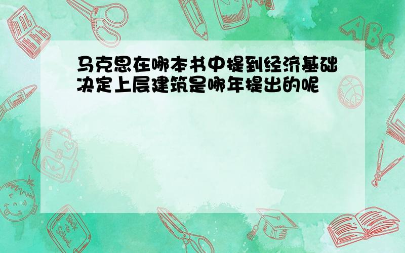 马克思在哪本书中提到经济基础决定上层建筑是哪年提出的呢