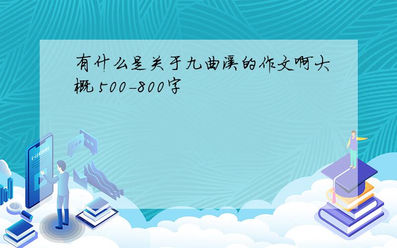 有什么是关于九曲溪的作文啊大概 500-800字