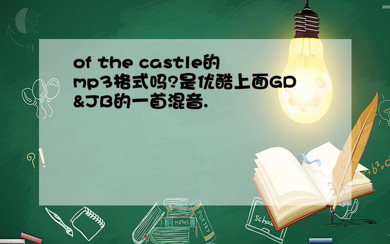 of the castle的mp3格式吗?是优酷上面GD&JB的一首混音.