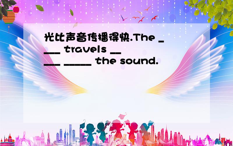 光比声音传播得快.The ____ travels _____ _____ the sound.