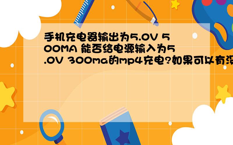 手机充电器输出为5.0V 500MA 能否给电源输入为5.0V 300ma的mp4充电?如果可以有没有损害?