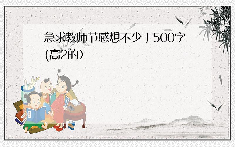 急求教师节感想不少于500字(高2的）