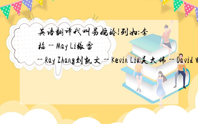 英语翻译我叫易婉玲!列如：李梅 -- May Li张雷 -- Ray Zhang刘凯文 -- Kevin Liu吴大伟 -- David Wu