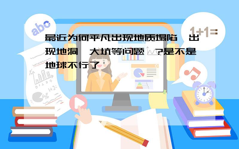 最近为何平凡出现地质塌陷,出现地洞,大坑等问题,?是不是地球不行了