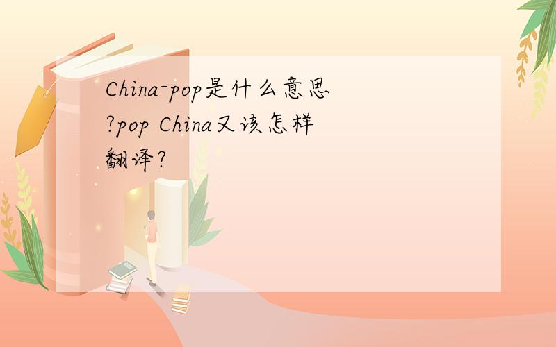 China-pop是什么意思?pop China又该怎样翻译?