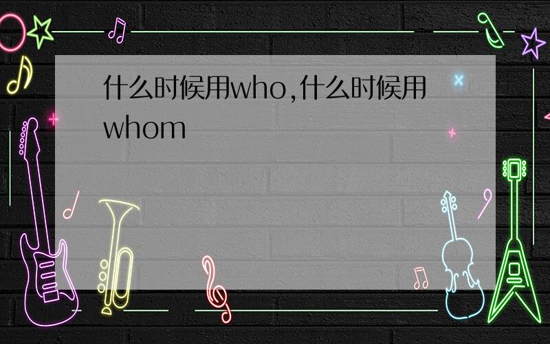 什么时候用who,什么时候用whom