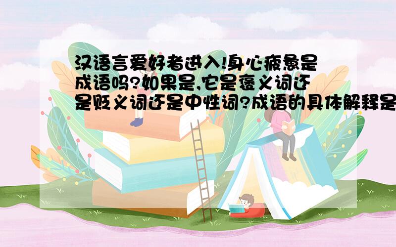 汉语言爱好者进入!身心疲惫是成语吗?如果是,它是褒义词还是贬义词还是中性词?成语的具体解释是什么?