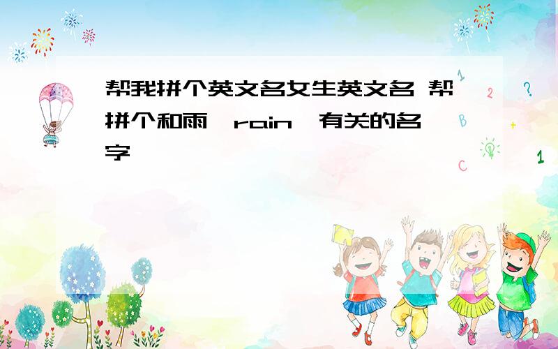 帮我拼个英文名女生英文名 帮拼个和雨【rain】有关的名字