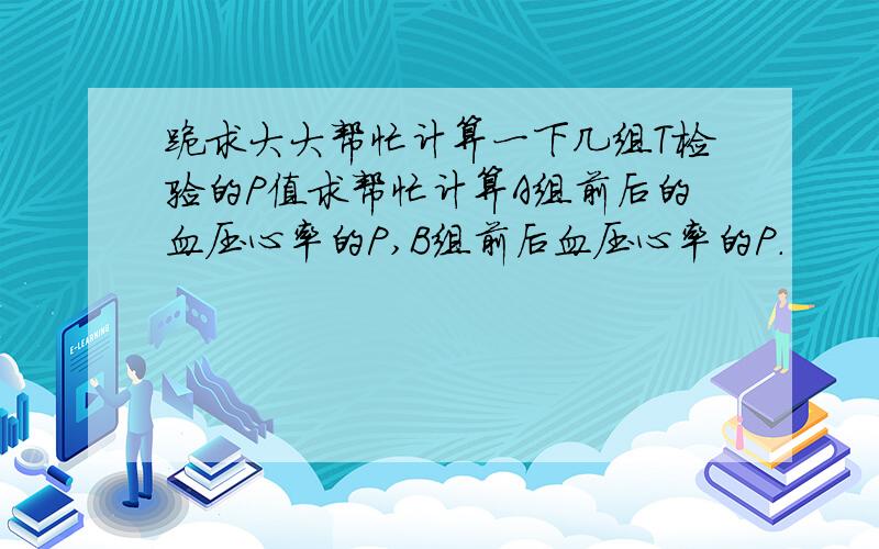 跪求大大帮忙计算一下几组T检验的P值求帮忙计算A组前后的血压心率的P,B组前后血压心率的P.