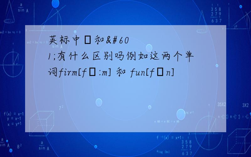 英标中ʌ和ə有什么区别吗例如这两个单词firm[fə:m] 和 fun[fʌn]