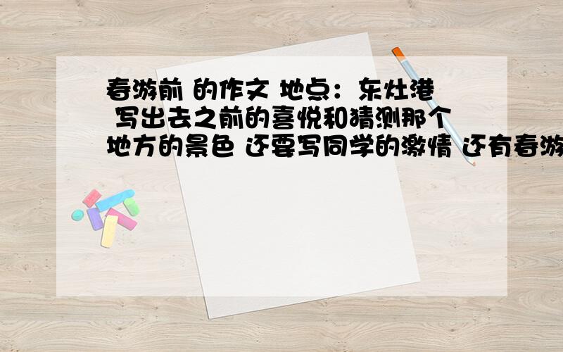 春游前 的作文 地点：东灶港 写出去之前的喜悦和猜测那个地方的景色 还要写同学的激情 还有春游中快