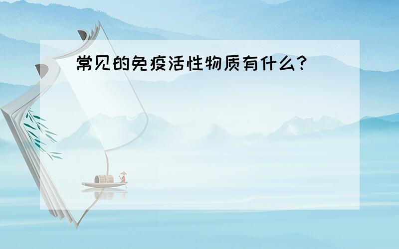 常见的免疫活性物质有什么?