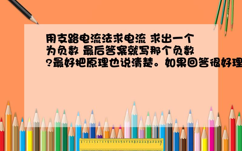 用支路电流法求电流 求出一个为负数 最后答案就写那个负数?最好把原理也说清楚。如果回答很好理解我再追加分数。- -