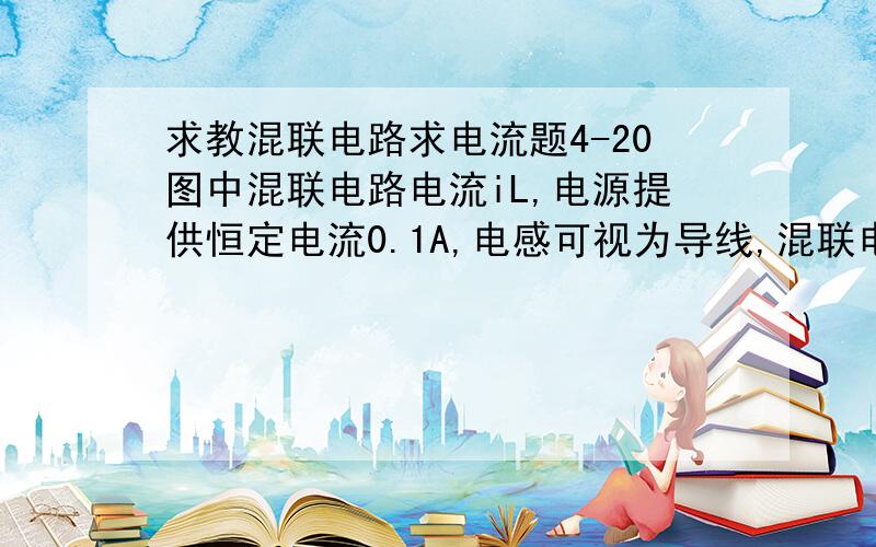 求教混联电路求电流题4-20图中混联电路电流iL,电源提供恒定电流0.1A,电感可视为导线,混联电路求电压电流经常懵,求大神指导