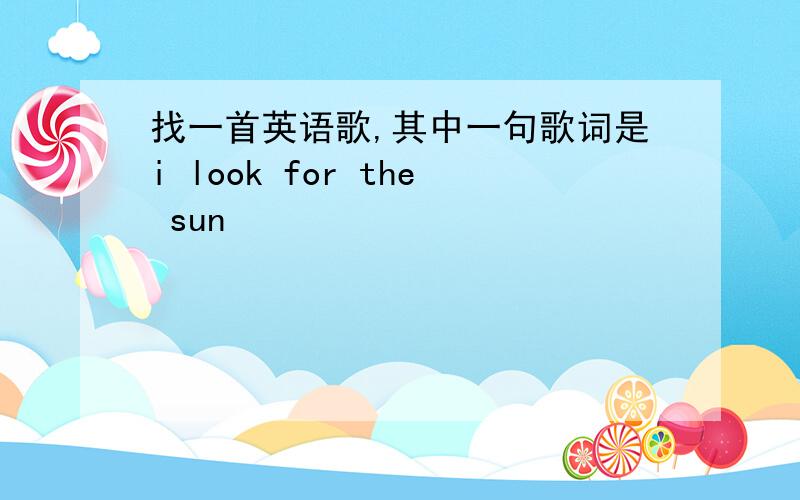 找一首英语歌,其中一句歌词是i look for the sun