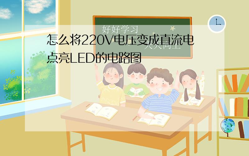 怎么将220V电压变成直流电点亮LED的电路图