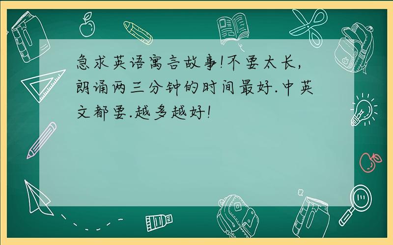 急求英语寓言故事!不要太长,朗诵两三分钟的时间最好.中英文都要.越多越好!