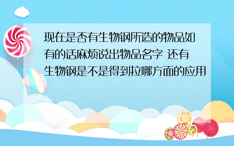 现在是否有生物钢所造的物品如有的话麻烦说出物品名字 还有生物钢是不是得到拉哪方面的应用