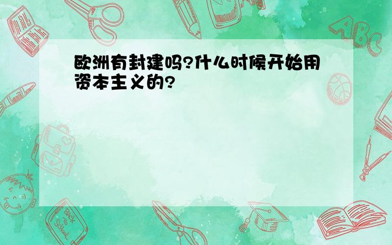 欧洲有封建吗?什么时候开始用资本主义的?