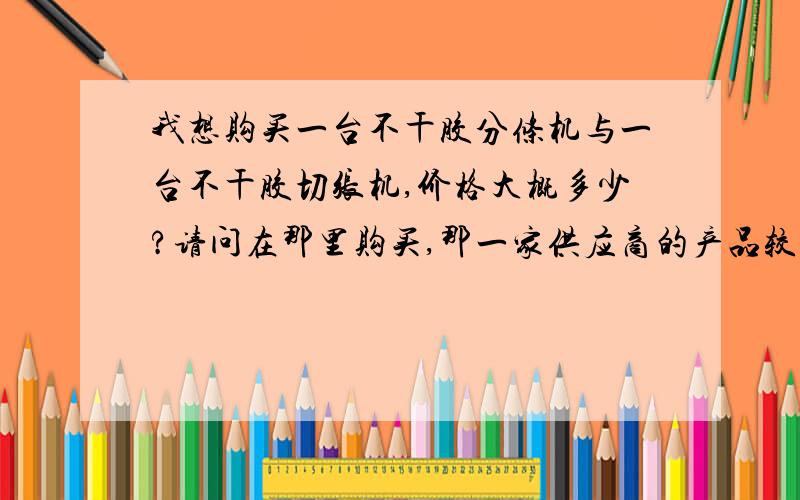 我想购买一台不干胶分条机与一台不干胶切张机,价格大概多少?请问在那里购买,那一家供应商的产品较好.