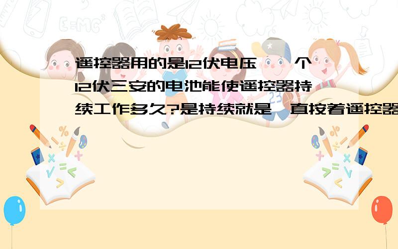 遥控器用的是12伏电压,一个12伏三安的电池能使遥控器持续工作多久?是持续就是一直按着遥控器能用多久,遥控器上没有指示灯的,