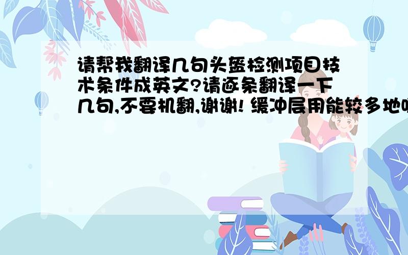 请帮我翻译几句头盔检测项目技术条件成英文?请逐条翻译一下几句,不要机翻,谢谢! 缓冲层用能较多地吸收碰撞能量,对人体无毒、无害的材料制成  佩戴结构应保证佩戴牢靠舒适,解脱方便 强