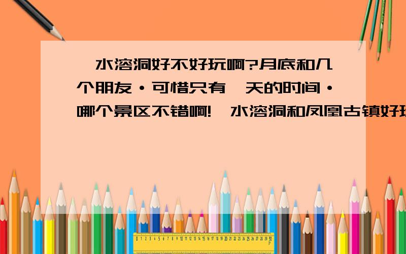 柞水溶洞好不好玩啊?月底和几个朋友·可惜只有一天的时间·哪个景区不错啊!柞水溶洞和凤凰古镇好玩吗?有没有说的实际一点的·网上的介绍就不用了·谢谢!