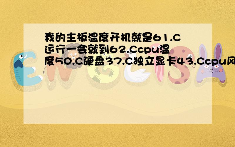 我的主板温度开机就是61.C运行一会就到62.Ccpu温度50.C硬盘37.C独立显卡43.Ccpu风扇3600转以上是拆开侧板的情况下.最近才发现,电源风扇有一次不转吹一下就好了.想问下,造成主板温度过高的原因