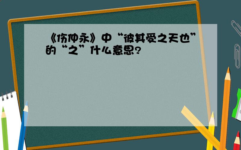 《伤仲永》中“彼其受之天也”的“之”什么意思?