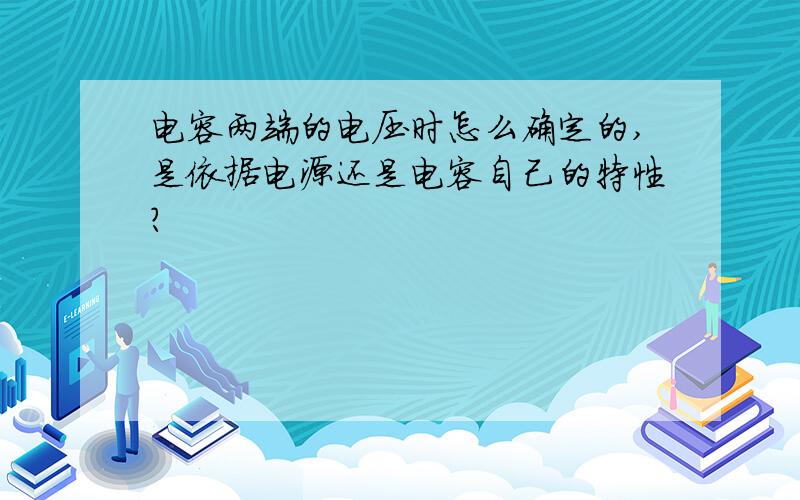 电容两端的电压时怎么确定的,是依据电源还是电容自己的特性?