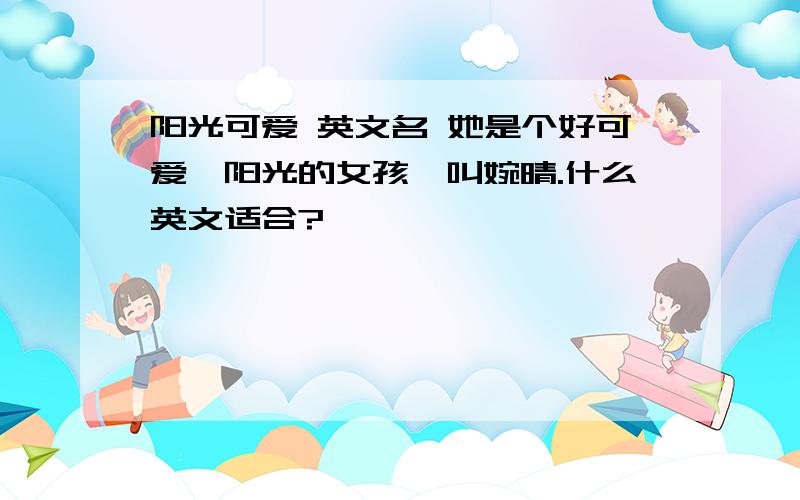 阳光可爱 英文名 她是个好可爱,阳光的女孩,叫婉晴.什么英文适合?