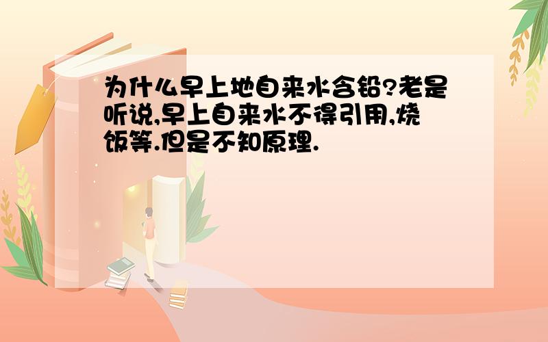 为什么早上地自来水含铅?老是听说,早上自来水不得引用,烧饭等.但是不知原理.