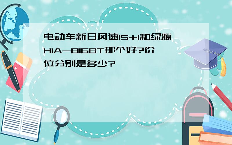 电动车新日风速15+1和绿源HIA-816BT那个好?价位分别是多少?