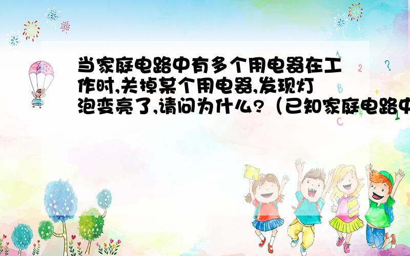 当家庭电路中有多个用电器在工作时,关掉某个用电器,发现灯泡变亮了,请问为什么?（已知家庭电路中用电