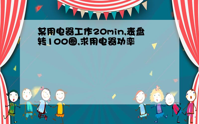 某用电器工作20min,表盘转100圈,求用电器功率