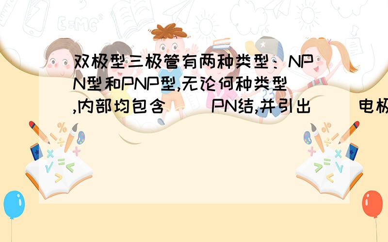 双极型三极管有两种类型：NPN型和PNP型,无论何种类型,内部均包含（ ）PN结,并引出（ ）电极.A.一个 两个B.两个 三个C.两个 两个D.三个 两个