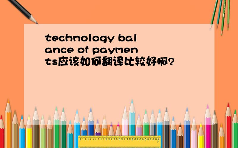 technology balance of payments应该如何翻译比较好啊?