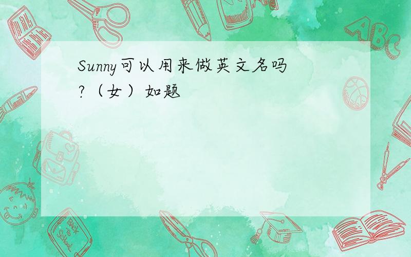 Sunny可以用来做英文名吗?（女）如题