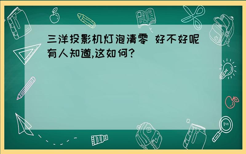 三洋投影机灯泡清零 好不好呢有人知道,这如何?