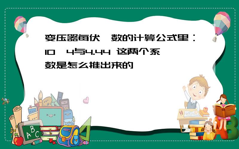 变压器每伏匝数的计算公式里：10^4与4.44 这两个系数是怎么推出来的