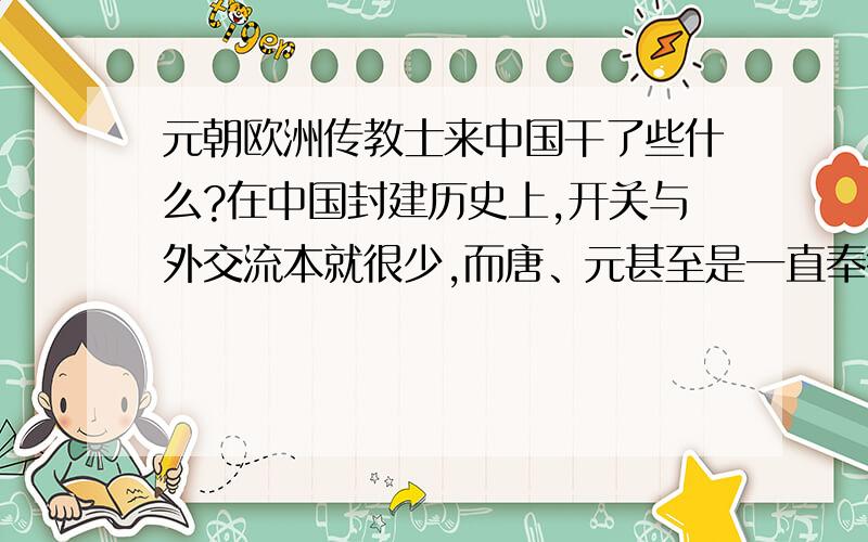 元朝欧洲传教士来中国干了些什么?在中国封建历史上,开关与外交流本就很少,而唐、元甚至是一直奉行闭关锁国的清朝,都有外国传教士来到中国传教,但是,除了我们所熟知的,例如清朝时期就