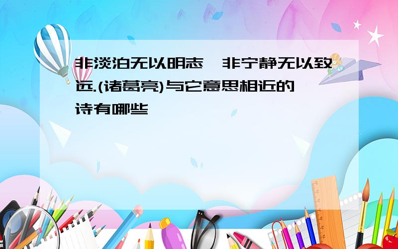 非淡泊无以明志,非宁静无以致远.(诸葛亮)与它意思相近的诗有哪些