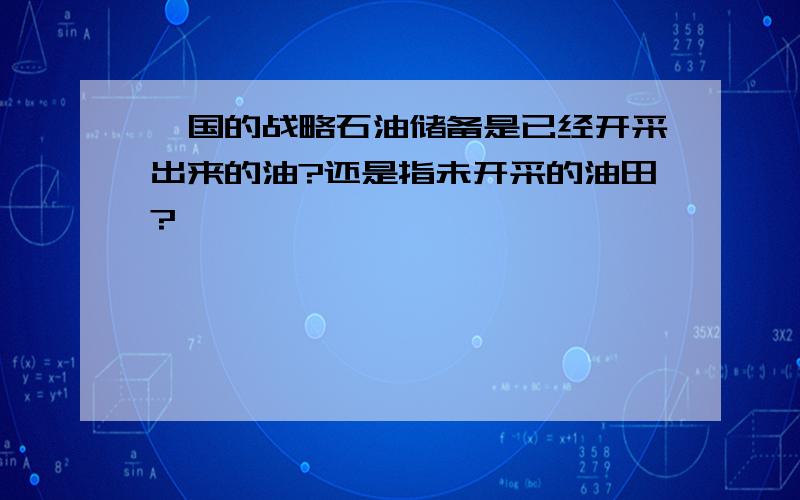 一国的战略石油储备是已经开采出来的油?还是指未开采的油田?