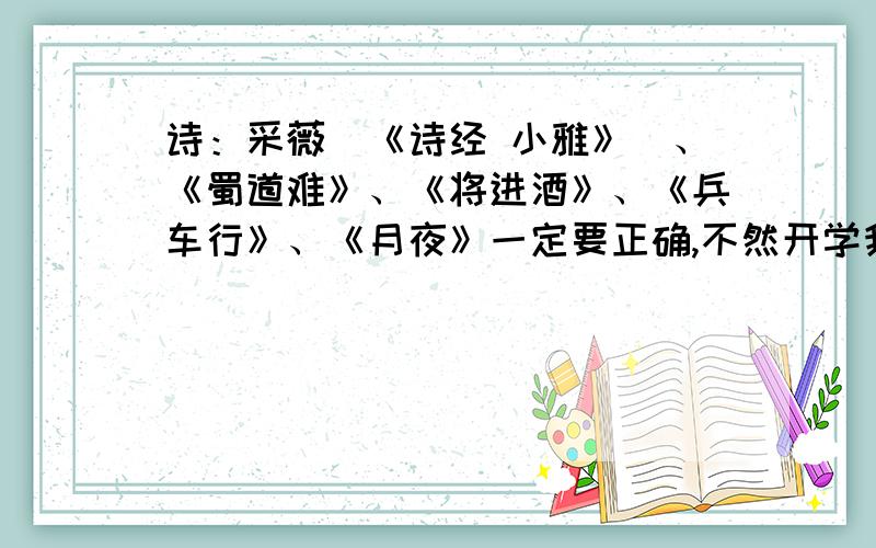 诗：采薇（《诗经 小雅》）、《蜀道难》、《将进酒》、《兵车行》、《月夜》一定要正确,不然开学我死定了