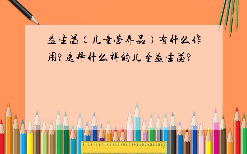 益生菌（儿童营养品）有什么作用?选择什么样的儿童益生菌?