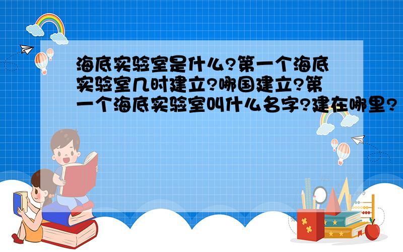 海底实验室是什么?第一个海底实验室几时建立?哪国建立?第一个海底实验室叫什么名字?建在哪里?