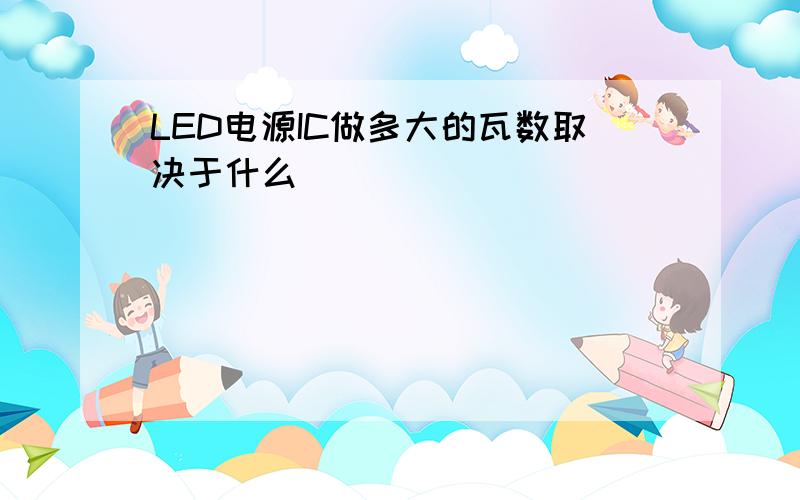 LED电源IC做多大的瓦数取决于什么