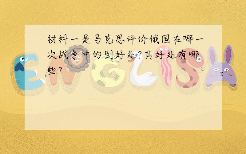 材料一是马克思评价俄国在哪一次战争中的到好处?其好处有哪些?