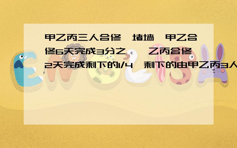 甲乙丙三人合修一堵墙,甲乙合修6天完成3分之一,乙丙合修2天完成剩下的1/4,剩下的由甲乙丙3人合修5天完成现领工资180元,甲乙丙各得多少元?（不要2元及多元方程）